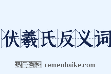 伏羲氏反义词是什么意思的图片